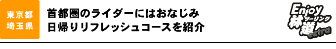 首都圏のライダーにはおなじみ　日帰りリフレッシュコースを紹介